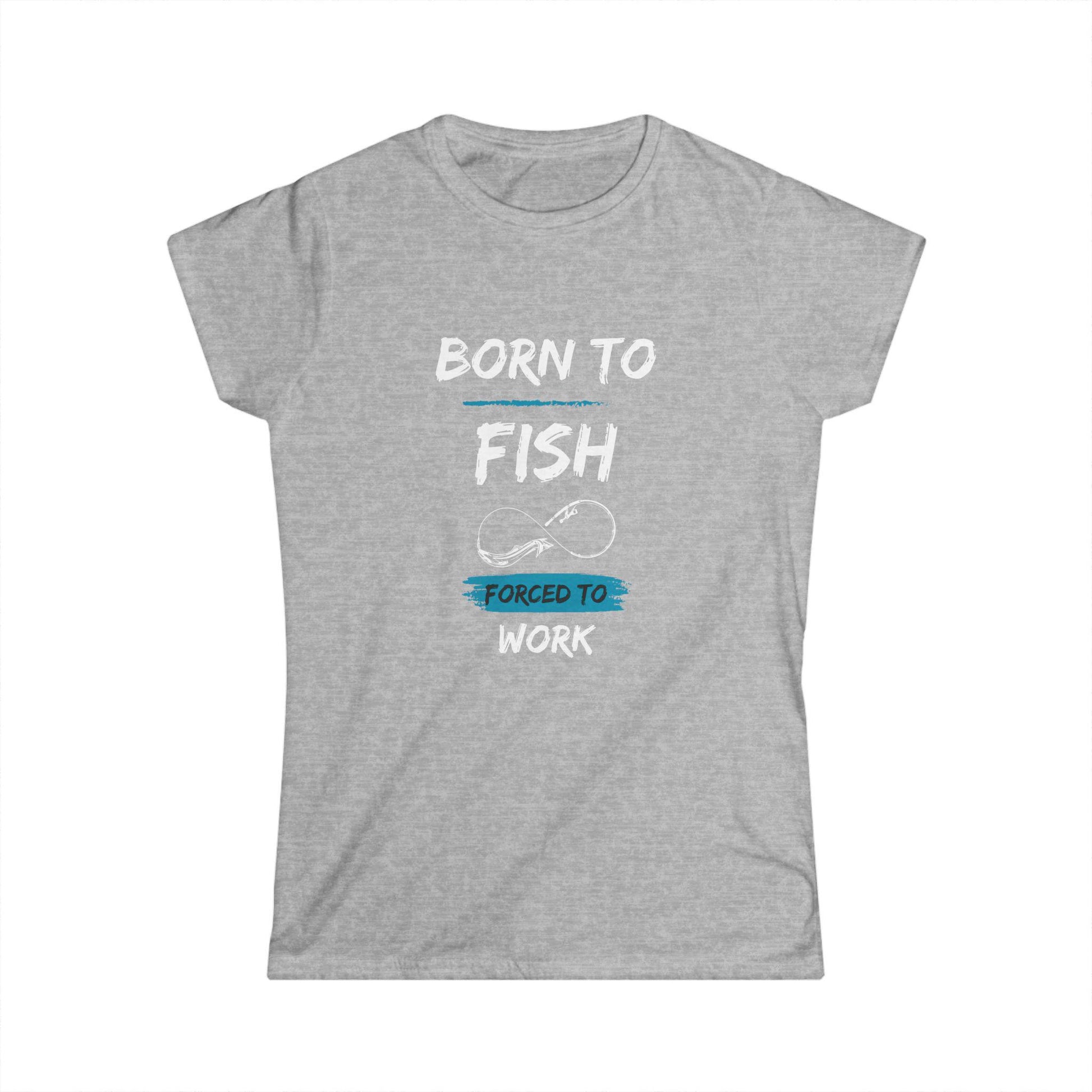 Heather gray women&#39;s t-shirt with a humorous design that says &quot;Born to Fish, Forced to Work&quot; in white and blue text, featuring a simple line art of a fishing hook.