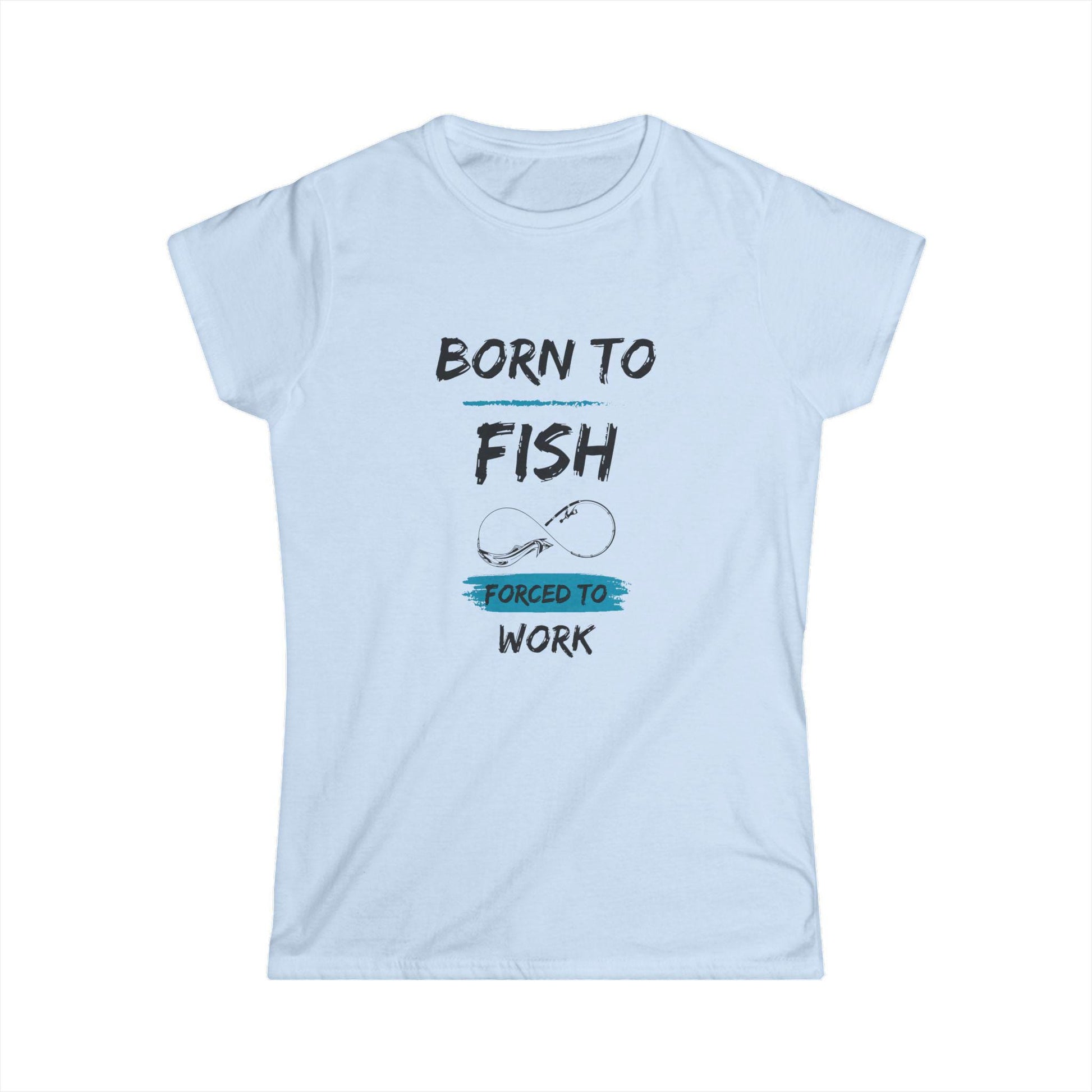 Light blue women&#39;s t-shirt with a playful fishing-themed design that reads &quot;Born to Fish, Forced to Work&quot; in bold black and blue text, featuring a simple graphic of a fishing hook
