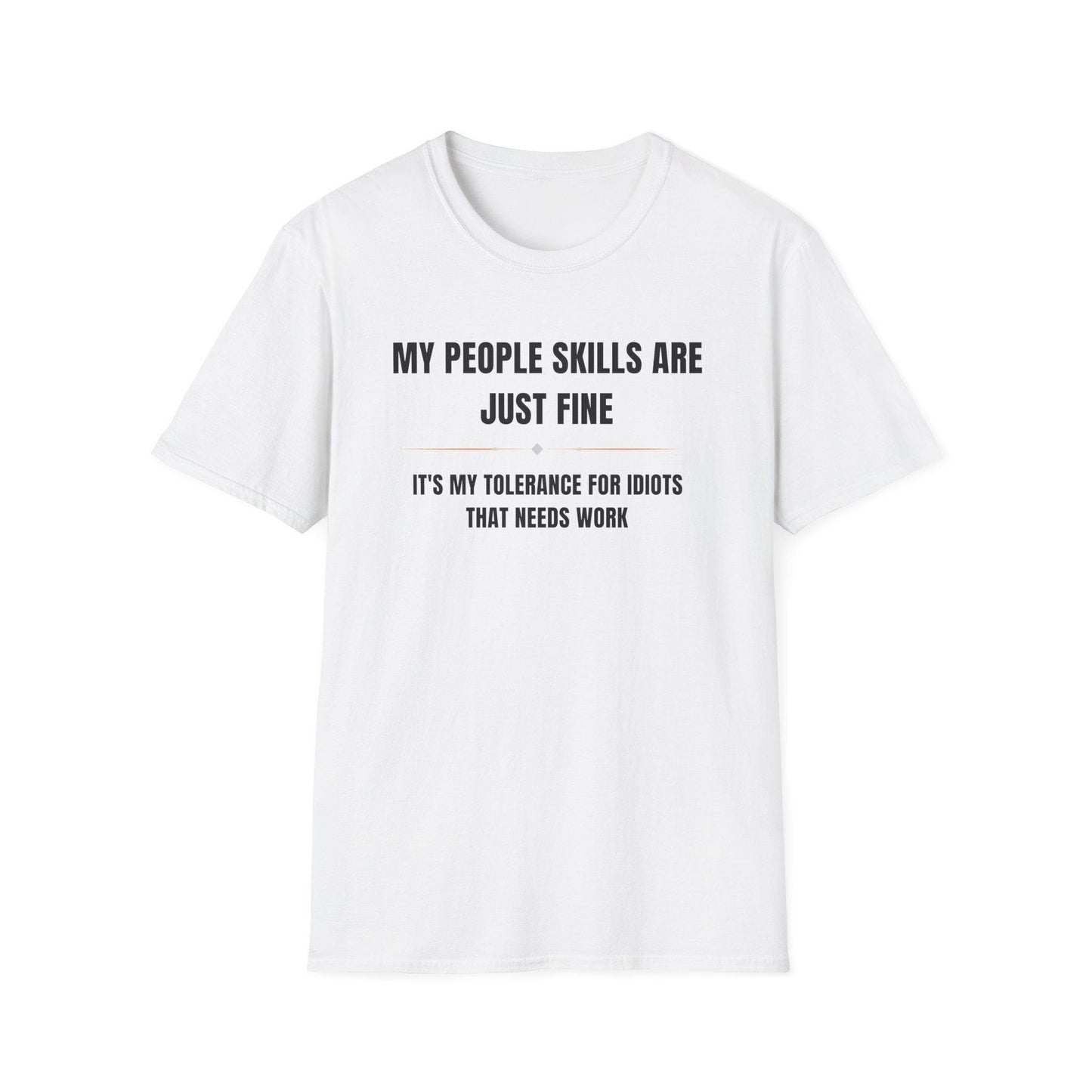 White unisex T-shirt displayed flat against a white background, featuring bold black and gray text that reads: “MY PEOPLE SKILLS ARE JUST FINE” above a small gray diamond and a thin orange line, followed by “IT’S MY TOLERANCE FOR IDIOTS THAT NEEDS WORK” in all caps.